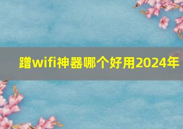 蹭wifi神器哪个好用2024年