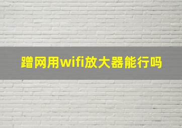 蹭网用wifi放大器能行吗