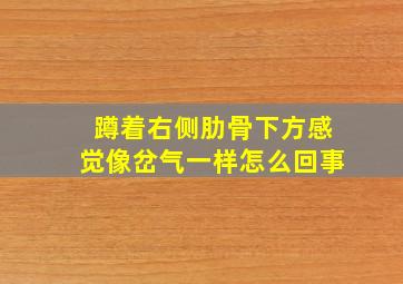 蹲着右侧肋骨下方感觉像岔气一样怎么回事