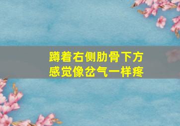 蹲着右侧肋骨下方感觉像岔气一样疼