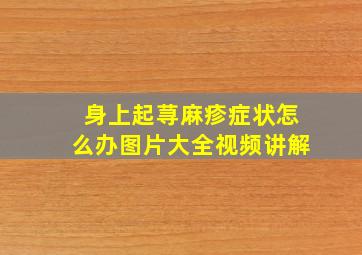 身上起荨麻疹症状怎么办图片大全视频讲解