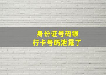 身份证号码银行卡号码泄露了