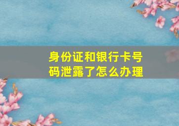 身份证和银行卡号码泄露了怎么办理