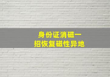 身份证消磁一招恢复磁性异地