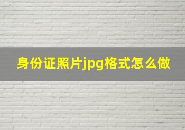 身份证照片jpg格式怎么做