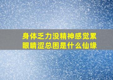 身体乏力没精神感觉累眼睛涩总困是什么仙缘