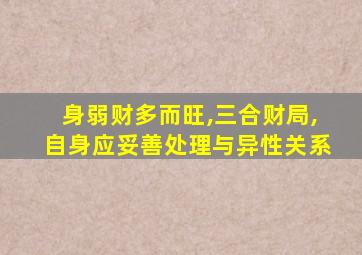 身弱财多而旺,三合财局,自身应妥善处理与异性关系