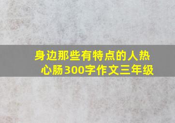 身边那些有特点的人热心肠300字作文三年级