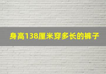 身高138厘米穿多长的裤子