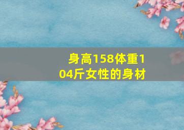 身高158体重104斤女性的身材