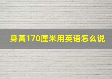 身高170厘米用英语怎么说