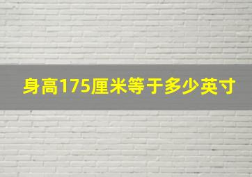 身高175厘米等于多少英寸