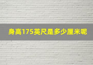 身高175英尺是多少厘米呢