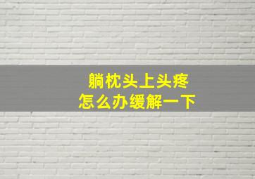 躺枕头上头疼怎么办缓解一下