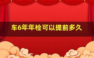 车6年年检可以提前多久