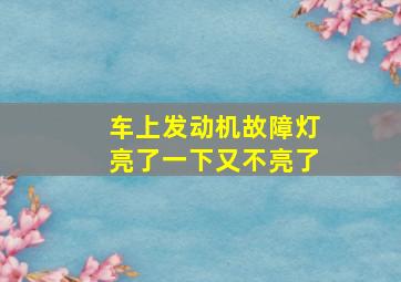 车上发动机故障灯亮了一下又不亮了