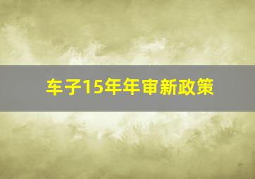 车子15年年审新政策