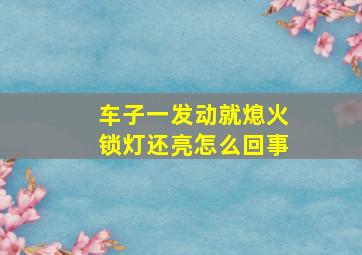 车子一发动就熄火锁灯还亮怎么回事