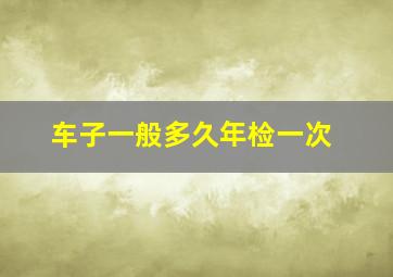 车子一般多久年检一次