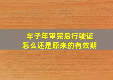 车子年审完后行驶证怎么还是原来的有效期