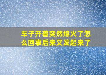 车子开着突然熄火了怎么回事后来又发起来了