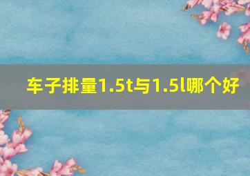 车子排量1.5t与1.5l哪个好