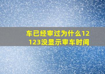 车已经审过为什么12123没显示审车时间