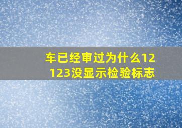 车已经审过为什么12123没显示检验标志