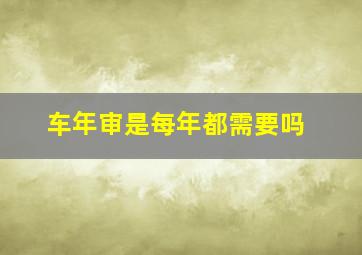 车年审是每年都需要吗