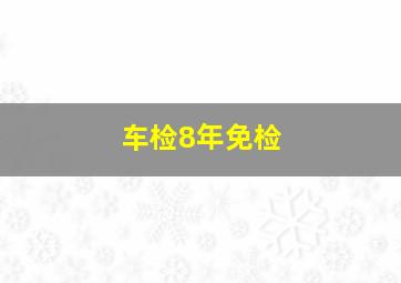 车检8年免检