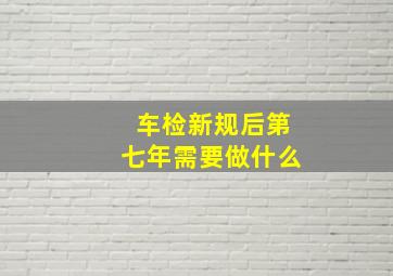 车检新规后第七年需要做什么