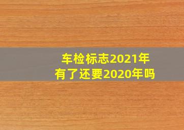 车检标志2021年有了还要2020年吗