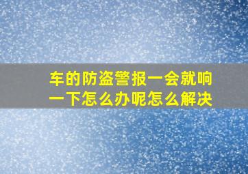 车的防盗警报一会就响一下怎么办呢怎么解决