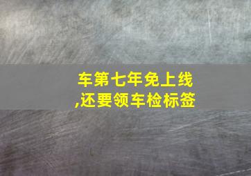 车第七年免上线,还要领车检标签