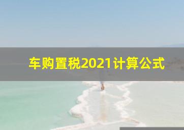 车购置税2021计算公式