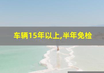 车辆15年以上,半年免检