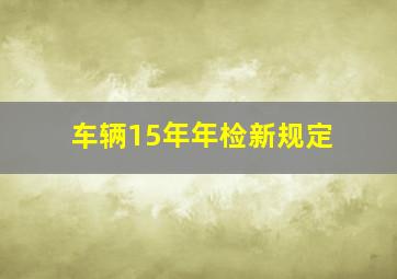 车辆15年年检新规定