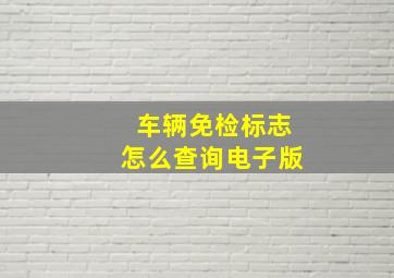 车辆免检标志怎么查询电子版