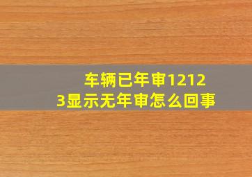 车辆已年审12123显示无年审怎么回事