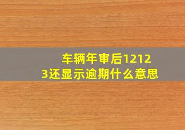 车辆年审后12123还显示逾期什么意思