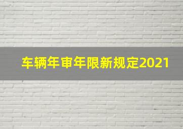 车辆年审年限新规定2021