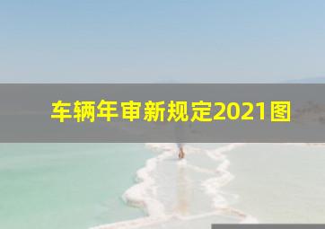 车辆年审新规定2021图