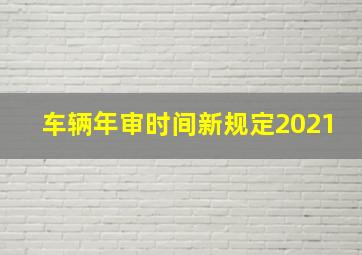 车辆年审时间新规定2021