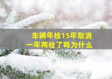 车辆年检15年取消一年两检了吗为什么