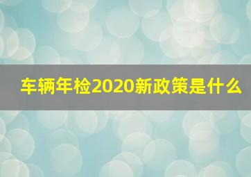 车辆年检2020新政策是什么