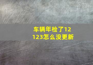 车辆年检了12123怎么没更新