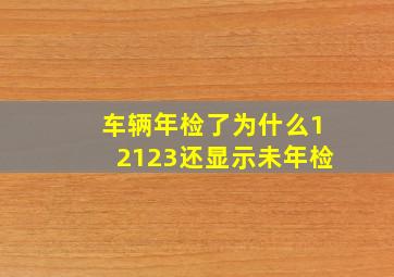 车辆年检了为什么12123还显示未年检