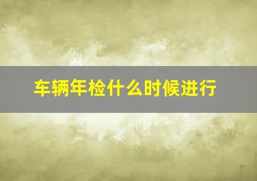 车辆年检什么时候进行