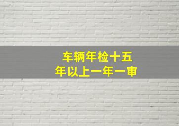 车辆年检十五年以上一年一审