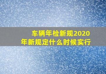 车辆年检新规2020年新规定什么时候实行